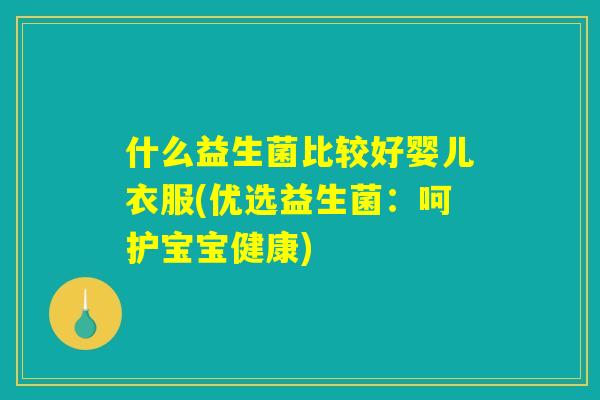 什么益生菌比较好婴儿衣服(优选益生菌：呵护宝宝健康)