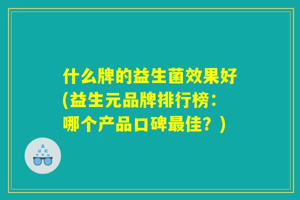什么牌的益生菌效果好(益生元品牌排行榜：哪个产品口碑最佳？)