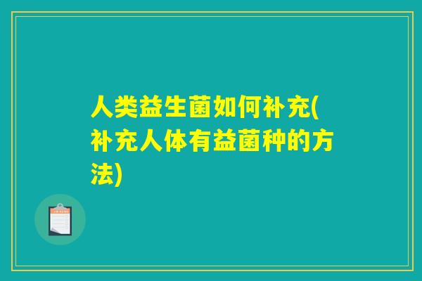 人类益生菌如何补充(补充人体有益菌种的方法)