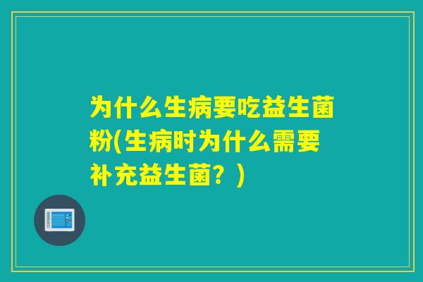为什么生病要吃益生菌粉(生病时为什么需要补充益生菌？)