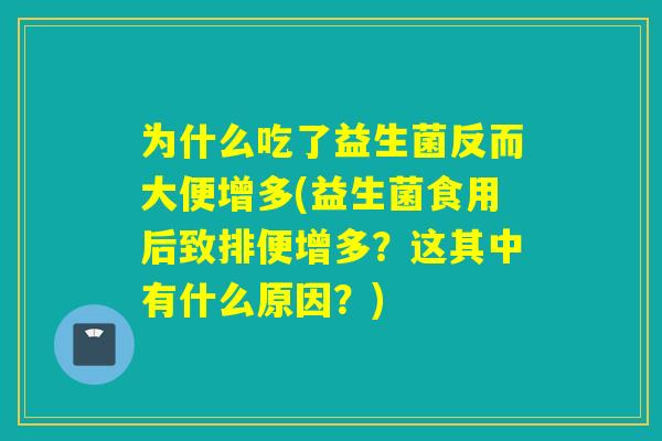 为什么吃了益生菌反而大便增多(益生菌食用后致排便增多？这其中有什么原因？)