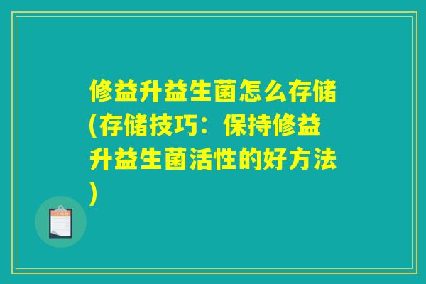 修益升益生菌怎么存储(存储技巧：保持修益升益生菌活性的好方法)