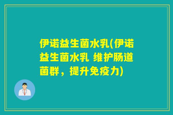 伊诺益生菌水乳(伊诺益生菌水乳 维护肠道菌群，提升免疫力)