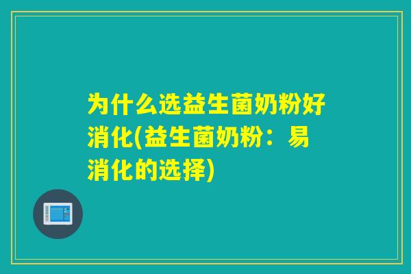 为什么选益生菌奶粉好消化(益生菌奶粉：易消化的选择)