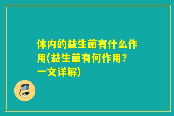 体内的益生菌有什么作用(益生菌有何作用？一文详解)