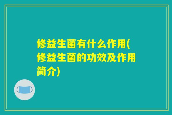 修益生菌有什么作用(修益生菌的功效及作用简介)