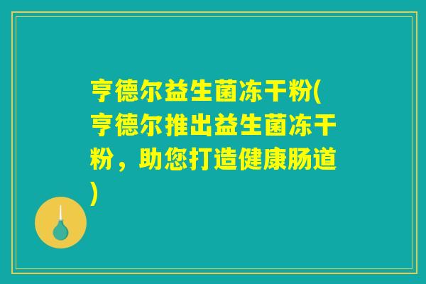 亨德尔益生菌冻干粉(亨德尔推出益生菌冻干粉，助您打造健康肠道)