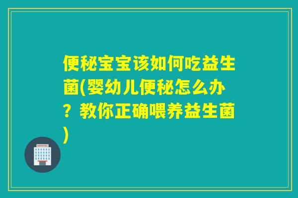 详细阅读:便秘宝宝该如何吃益生菌(婴幼儿便秘怎么办?教你正确喂养益生菌) 便秘宝宝该如何吃益生菌(婴幼儿便秘怎么办?教你正确喂养益生菌)