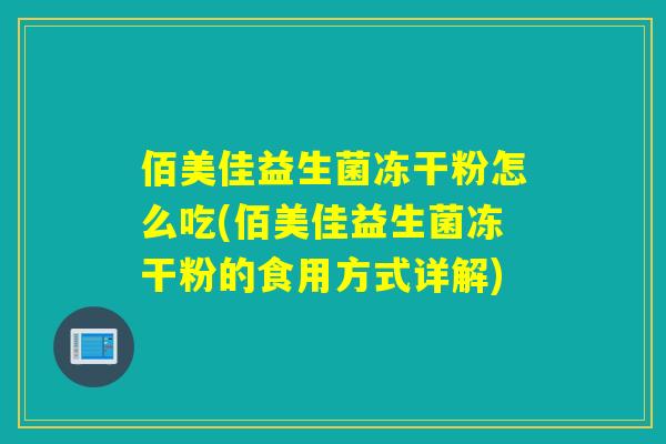 佰美佳益生菌冻干粉怎么吃(佰美佳益生菌冻干粉的食用方式详解) 佰美佳益生菌冻干粉怎么吃(佰美佳益生菌冻干粉的食用方式详解)