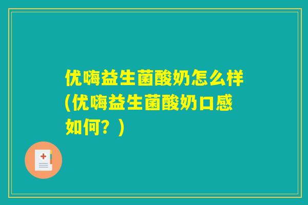 优嗨益生菌酸奶怎么样(优嗨益生菌酸奶口感如何？)