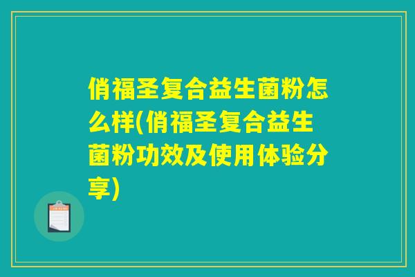 俏福圣复合益生菌粉怎么样(俏福圣复合益生菌粉功效及使用体验分享)