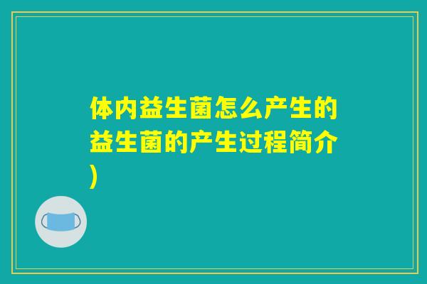 体内益生菌怎么产生的益生菌的产生过程简介)