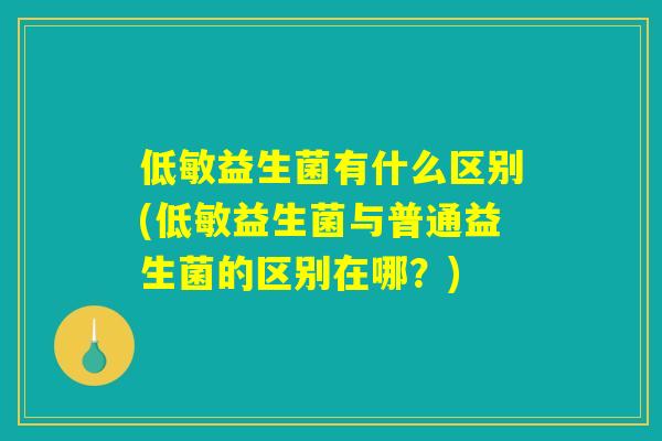低敏益生菌有什么区别(低敏益生菌与普通益生菌的区别在哪？)