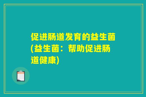 促进肠道发育的益生菌(益生菌：帮助促进肠道健康)