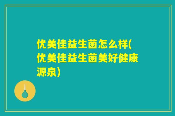 优美佳益生菌怎么样(优美佳益生菌美好健康源泉)