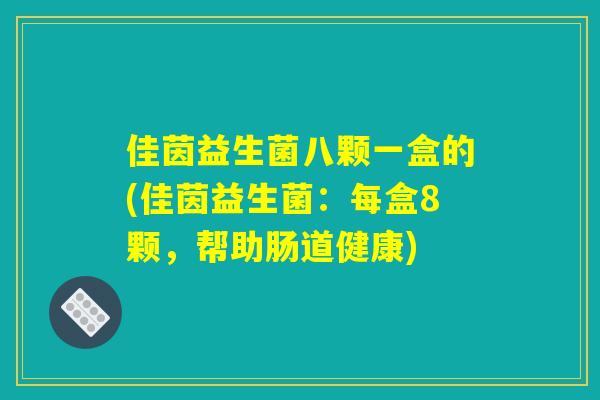 佳茵益生菌八颗一盒的(佳茵益生菌:每盒8颗,帮助肠道健康) 佳茵益生菌八颗一盒的(佳茵益生菌:每盒8颗,帮助肠道健康)