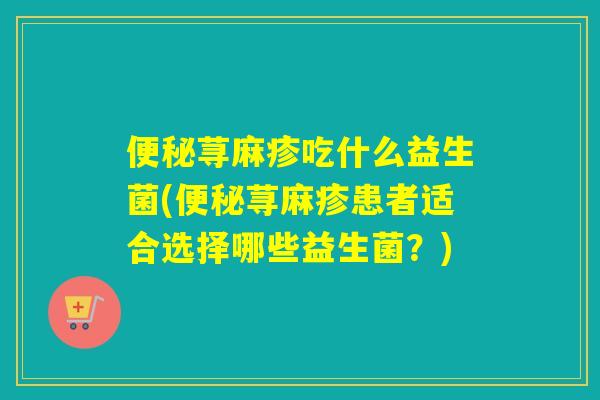 荨麻疹吃什么益生菌(荨麻疹患者适合选择哪些益生菌?) 荨麻疹吃什么益生菌(荨麻疹患者适合选择哪些益生菌?)