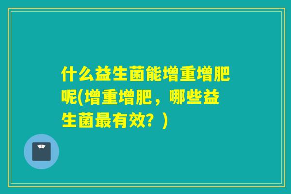 什么益生菌能增重增肥呢(增重增肥，哪些益生菌最有效？)