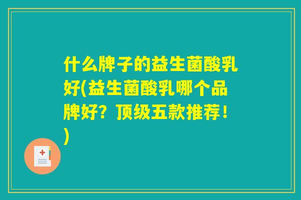 什么牌子的益生菌酸乳好(益生菌酸乳哪个品牌好？顶级五款推荐！)