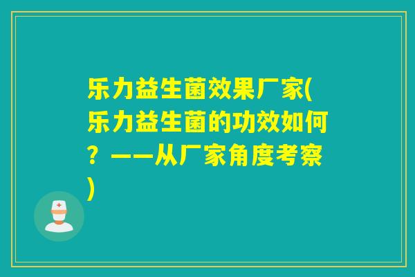 乐力益生菌效果厂家(乐力益生菌的功效如何？——从厂家角度考察)