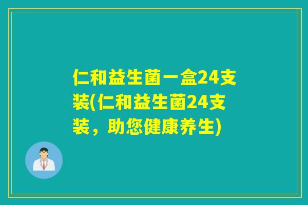 仁和益生菌一盒24支装(仁和益生菌24支装，助您健康养生)