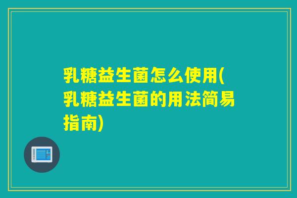 乳糖益生菌怎么使用(乳糖益生菌的用法简易指南)
