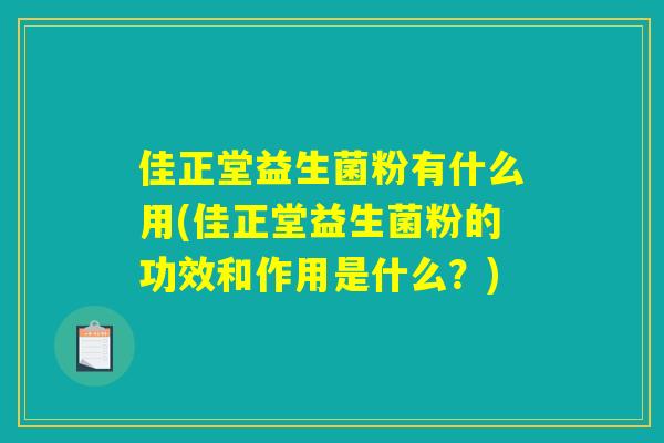 佳正堂益生菌粉有什么用(佳正堂益生菌粉的功效和作用是什么？)