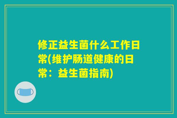 修正益生菌什么工作日常(维护肠道健康的日常：益生菌指南)