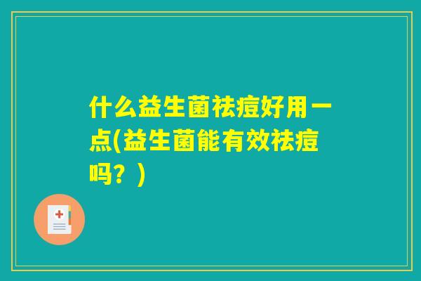 什么益生菌祛痘好用一点(益生菌能有效祛痘吗？)