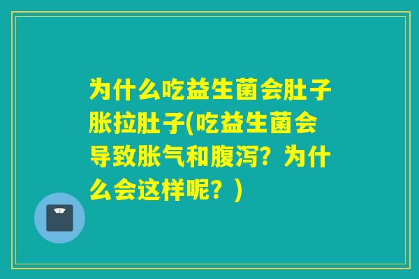 为什么吃益生菌会肚子胀拉肚子(吃益生菌会导致胀气和腹泻？为什么会这样呢？)