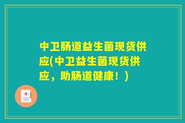 中卫肠道益生菌现货供应(中卫益生菌现货供应，助肠道健康！)