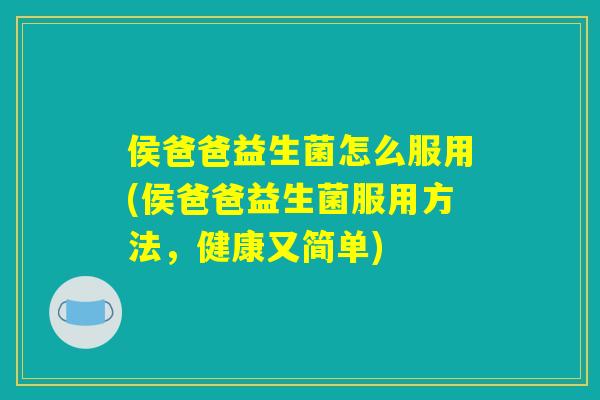 侯爸爸益生菌怎么服用(侯爸爸益生菌服用方法，健康又简单)