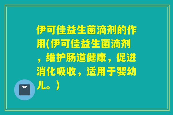伊可佳益生菌滴剂的作用(伊可佳益生菌滴剂，维护肠道健康，促进消化吸收，适用于婴幼儿。)