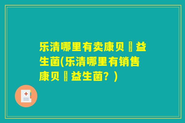 乐清哪里有卖康贝尓益生菌(乐清哪里有销售康贝尓益生菌？)