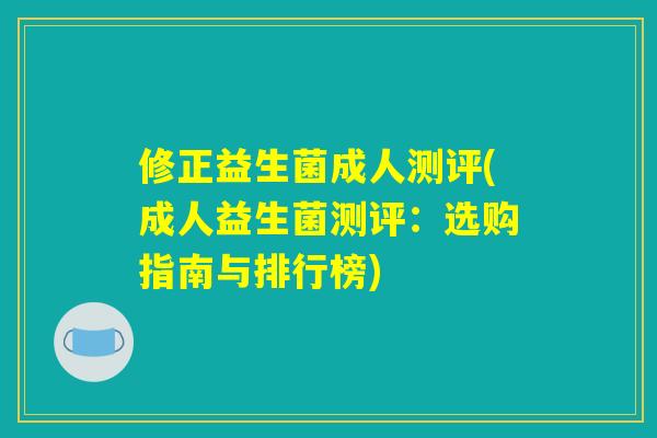 修正益生菌成人测评(成人益生菌测评：选购指南与排行榜)
