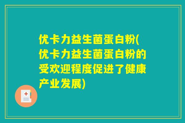 优卡力益生菌蛋白粉(优卡力益生菌蛋白粉的受欢迎程度促进了健康产业发展)