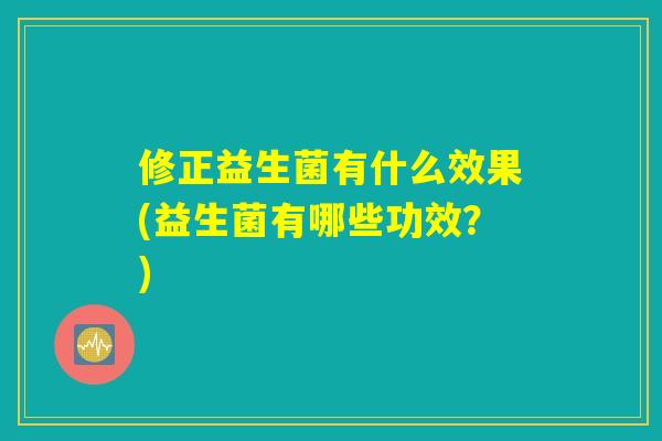 修正益生菌有什么效果(益生菌有哪些功效？)