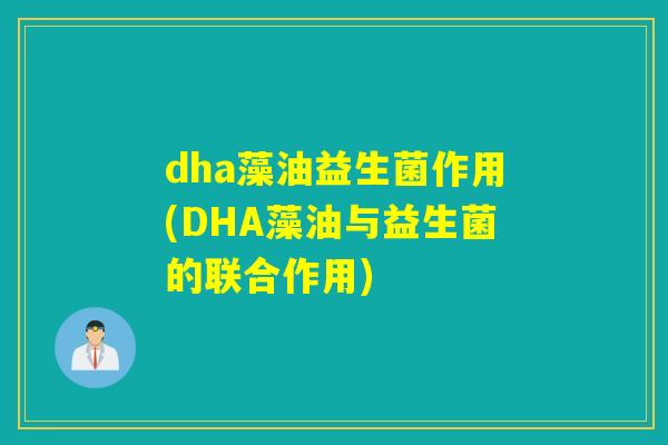 dha藻油益生菌作用(DHA藻油与益生菌的联合作用)