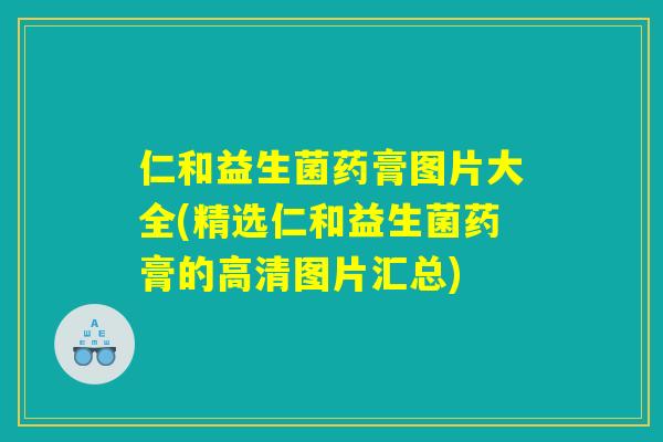 仁和益生菌药膏图片大全(精选仁和益生菌药膏的高清图片汇总)