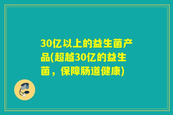 30亿以上的益生菌产品(超越30亿的益生菌，保障肠道健康)