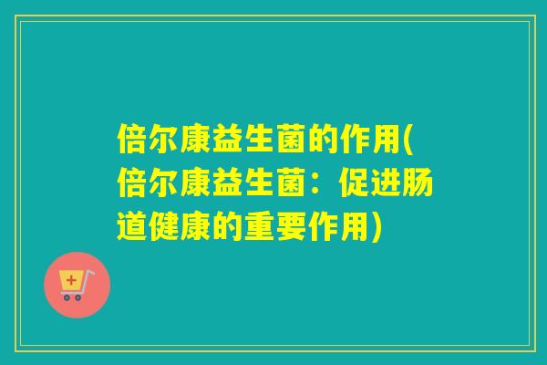 倍尔康益生菌的作用(倍尔康益生菌：促进肠道健康的重要作用)