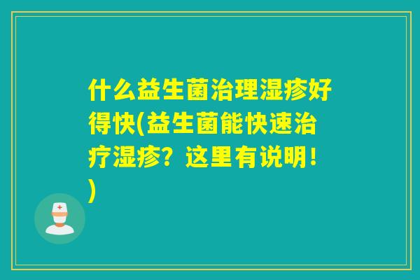 什么益生菌治理湿疹好得快(益生菌能快速治疗湿疹？这里有说明！)