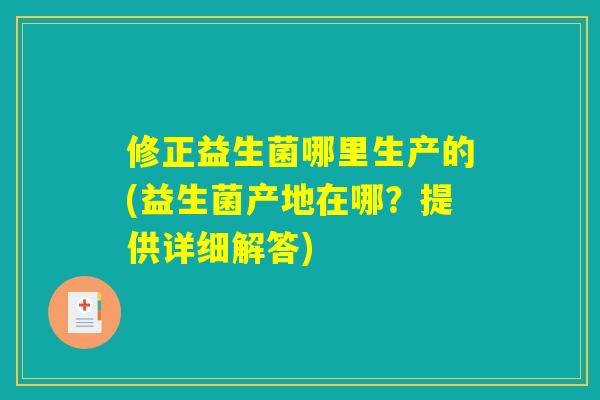 修正益生菌哪里生产的(益生菌产地在哪？提供详细解答)