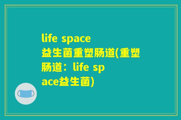 详细阅读:life space益生菌重塑肠道(重塑肠道:life space益生菌) life space益生菌重塑肠道(重塑肠道:life space益生菌)