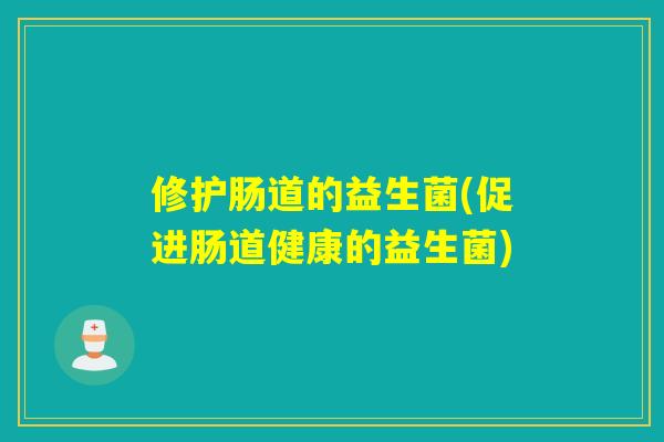 修护肠道的益生菌(促进肠道健康的益生菌)