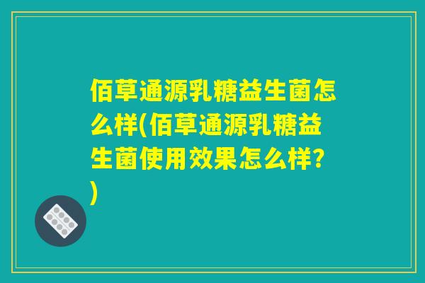 佰草通源乳糖益生菌怎么样(佰草通源乳糖益生菌使用效果怎么样？)
