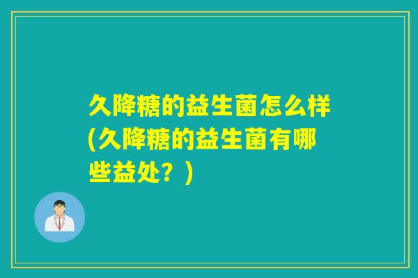 久降糖的益生菌怎么样(久降糖的益生菌有哪些益处？)