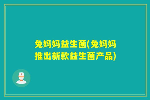 兔妈妈益生菌(兔妈妈推出新款益生菌产品) 兔妈妈益生菌(兔妈妈推出新款益生菌产品)