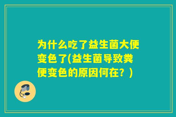 为什么吃了益生菌大便变色了(益生菌导致粪便变色的原因何在？)