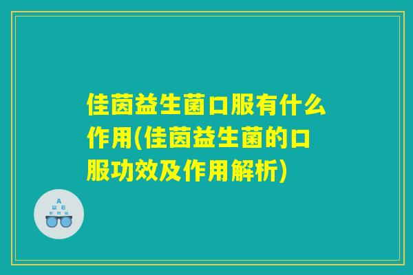 佳茵益生菌口服有什么作用(佳茵益生菌的口服功效及作用解析)